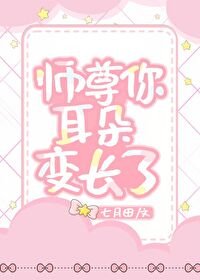 《師尊你耳朵變長了》