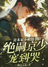 《資本家小 姐挺孕肚,絕嗣京少寵到哭》