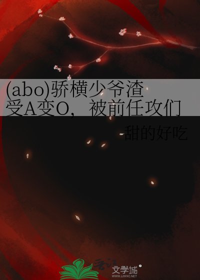 (abo)骄横少爷渣受A变O,被前任攻们缠上了
