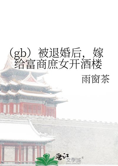 《(gb)被退婚後,嫁給富商庶女開酒樓》