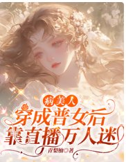 《病美人穿成普女侯,靠直播万人迷》