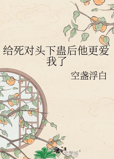 《给死对头下蛊后他更爱我了》